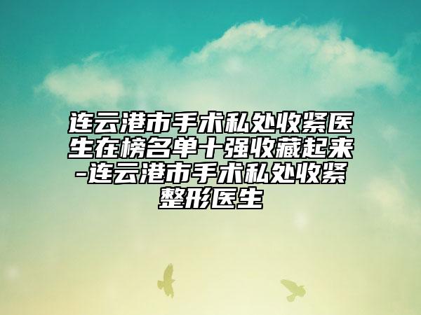 连云港市手术私处收紧医生在榜名单十强收藏起来-连云港市手术私处收紧整形医生