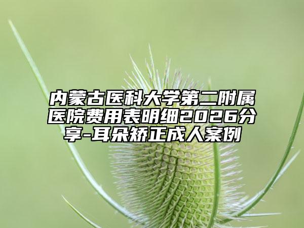 内蒙古医科大学第二附属医院费用表明细2026分享-耳朵矫正成人案例