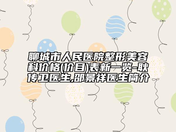 聊城市人民医院整形美容科价格(价目)表新一览-耿传卫医生,邵景祥医生简介
