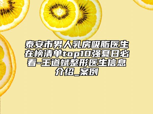 泰安市男人乳房吸脂医生在榜清单top10强夏日必看-王道斌整形医生信息介绍_案例