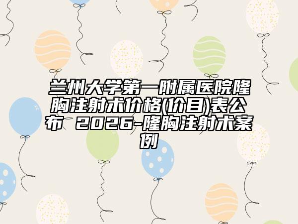 兰州大学第一附属医院隆胸注射术价格(价目)表公布 2026-隆胸注射术案例