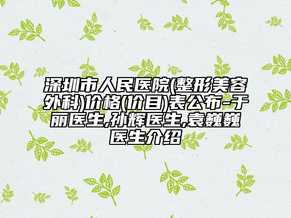深圳市人民医院(整形美容外科)价格(价目)表公布-于丽医生,孙辉医生,袁巍巍医生介绍