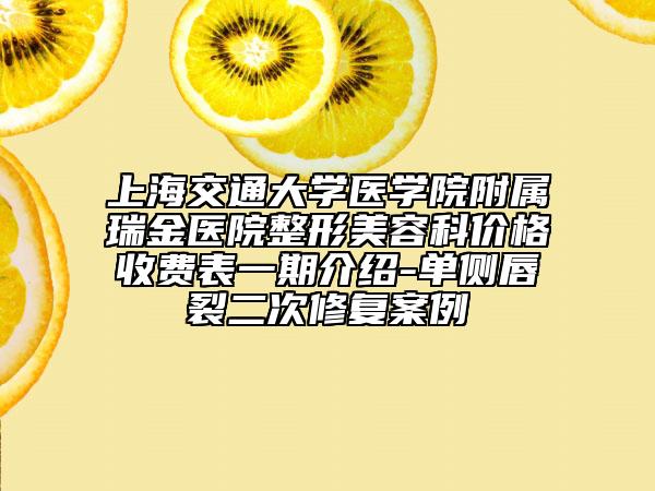 上海交通大学医学院附属瑞金医院整形美容科价格收费表一期介绍-单侧唇裂二次修复案例