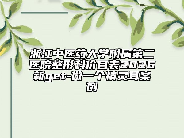浙江中医药大学附属第二医院整形科价目表2026新get-做一个精灵耳案例
