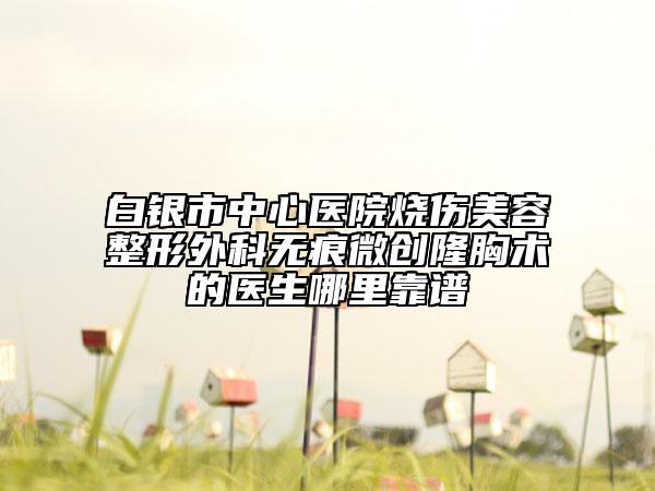 白银市中心医院烧伤美容整形外科无痕微创隆胸术的医生哪里靠谱