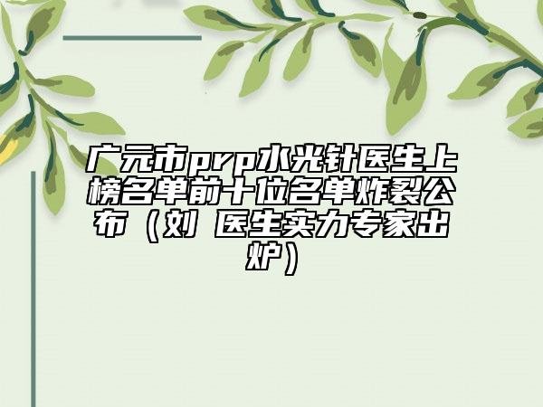 广元市prp水光针医生上榜名单前十位名单炸裂公布（刘祎医生实力专家出炉）