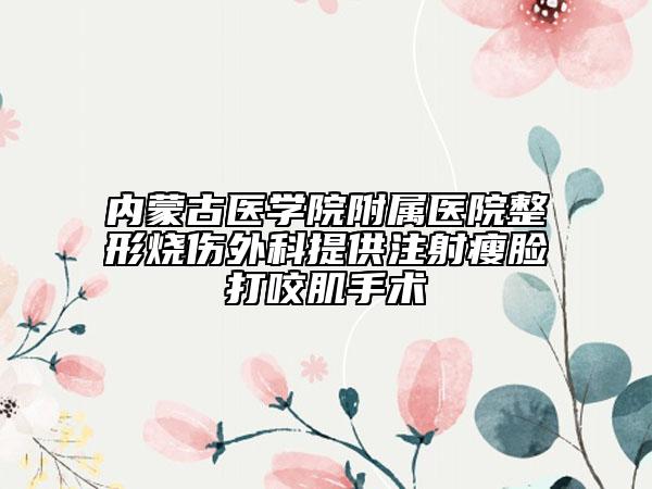 内蒙古医学院附属医院整形烧伤外科提供注射瘦脸打咬肌手术