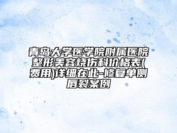 青岛大学医学院附属医院整形美容烧伤科价格表(费用)详细在此-修复单侧唇裂案例