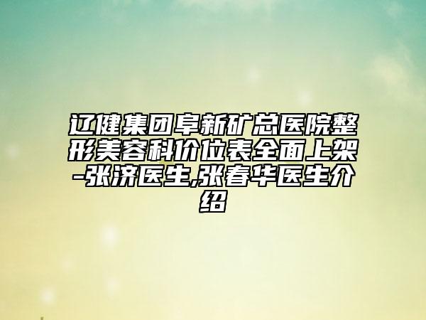 辽健集团阜新矿总医院整形美容科价位表全面上架-张济医生,张春华医生介绍