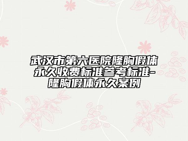 武汉市第六医院隆胸假体永久收费标准参考标准-隆胸假体永久案例