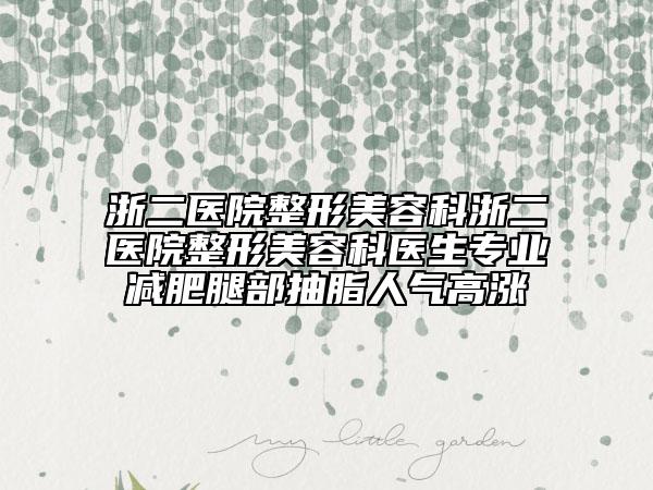 浙二医院整形美容科浙二医院整形美容科医生专业减肥腿部抽脂人气高涨