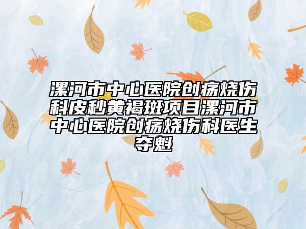 漯河市中心医院创疡烧伤科皮秒黄褐斑项目漯河市中心医院创疡烧伤科医生夺魁