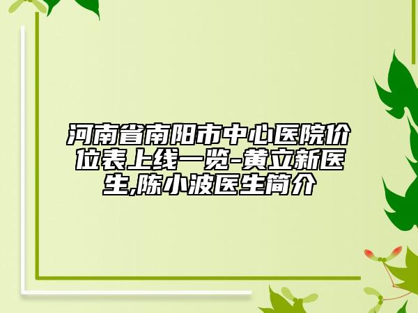 河南省南阳市中心医院价位表上线一览-黄立新医生,陈小波医生简介