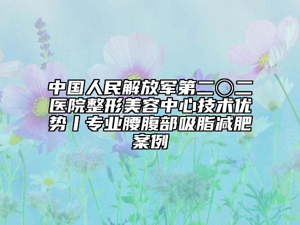中国人民解放军第二〇二医院整形美容中心技术优势丨专业腰腹部吸脂减肥案例