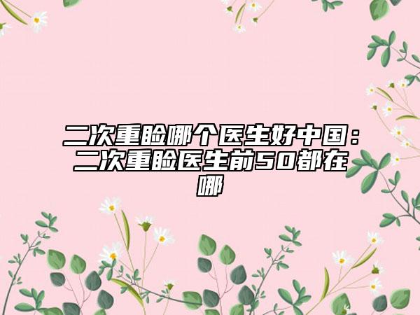 二次重睑哪个医生好中国：二次重睑医生前50都在哪
