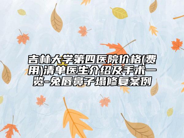 吉林大学第四医院价格(费用)清单医生介绍及手术一览-兔唇鼻子塌修复案例