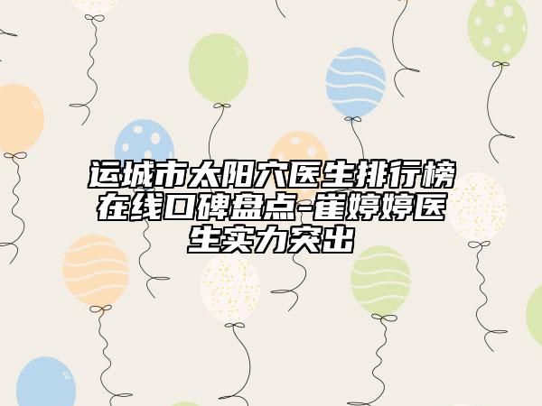 运城市太阳穴医生排行榜在线口碑盘点-崔婷婷医生实力突出