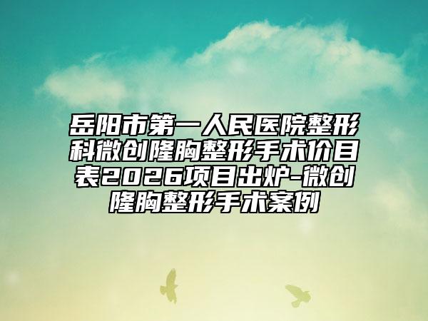 岳阳市第一人民医院整形科微创隆胸整形手术价目表2026项目出炉-微创隆胸整形手术案例