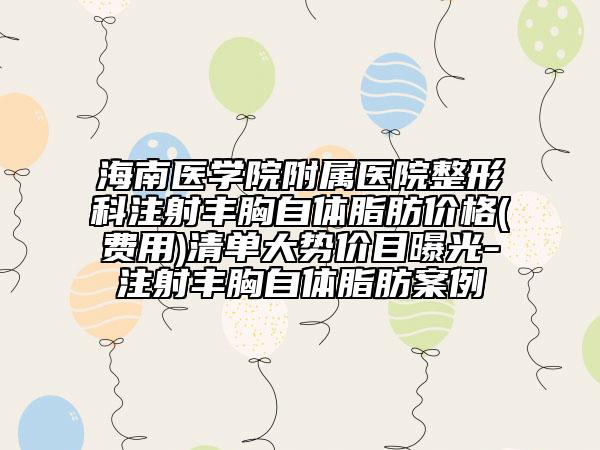 海南医学院附属医院整形科注射丰胸自体脂肪价格(费用)清单大势价目曝光-注射丰胸自体脂肪案例