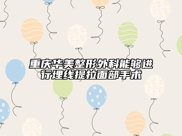 重庆华美整形外科能够进行埋线提拉面部手术