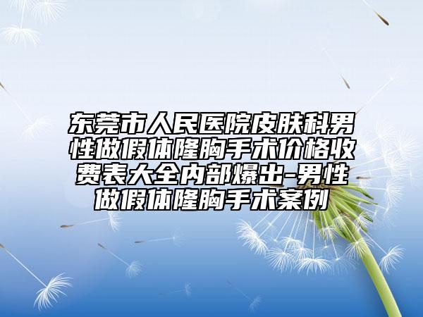 东莞市人民医院皮肤科男性做假体隆胸手术价格收费表大全内部爆出-男性做假体隆胸手术案例