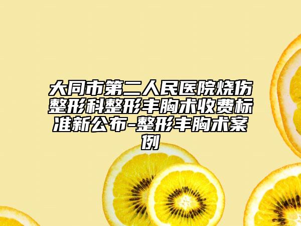 大同市第二人民医院烧伤整形科整形丰胸术收费标准新公布-整形丰胸术案例