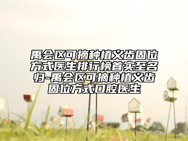 禹会区可摘种植义齿固位方式医生排行榜首实至名归-禹会区可摘种植义齿固位方式口腔医生