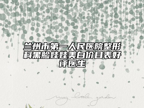 兰州市第一人民医院整形科黑脸娃娃美白价目表好评医生