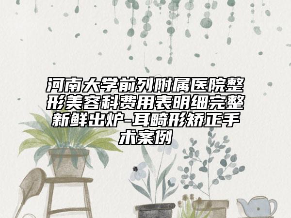 河南大学前列附属医院整形美容科费用表明细完整新鲜出炉-耳畸形矫正手术案例