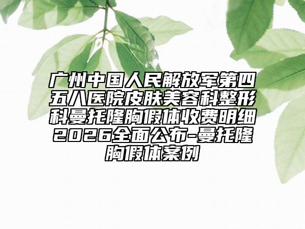广州中国人民解放军第四五八医院皮肤美容科整形科曼托隆胸假体收费明细2026全面公布-曼托隆胸假体案例
