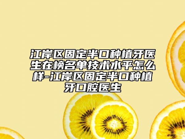 江岸区固定半口种植牙医生在榜名单技术水平怎么样-江岸区固定半口种植牙口腔医生