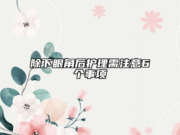 除下眼角后护理需注意6个事项