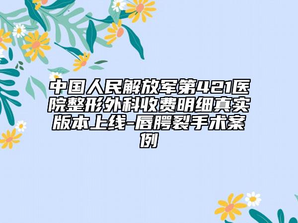 中国人民解放军第421医院整形外科收费明细真实版本上线-唇腭裂手术案例