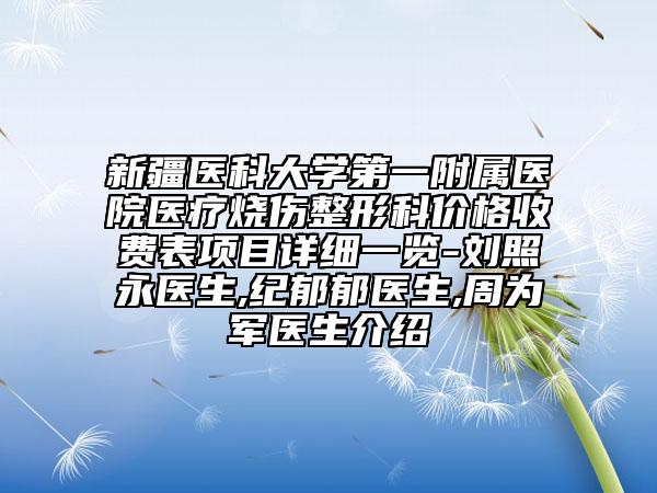 新疆医科大学第一附属医院医疗烧伤整形科价格收费表项目详细一览-刘照永医生,纪郁郁医生,周为军医生介绍