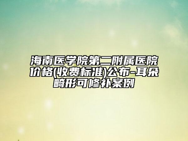 海南医学院第二附属医院价格(收费标准)公布-耳朵畸形可修补案例