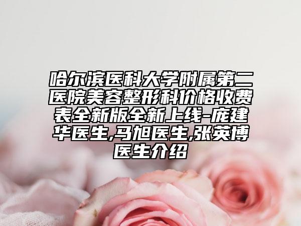 哈尔滨医科大学附属第二医院美容整形科价格收费表全新版全新上线-庞建华医生,马旭医生,张英博医生介绍