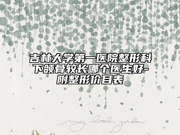 吉林大学第一医院整形科下颌骨较长哪个医生好-附整形价目表