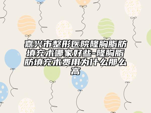 嘉兴市整形医院隆胸脂肪填充术哪家好些-隆胸脂肪填充术费用为什么那么高