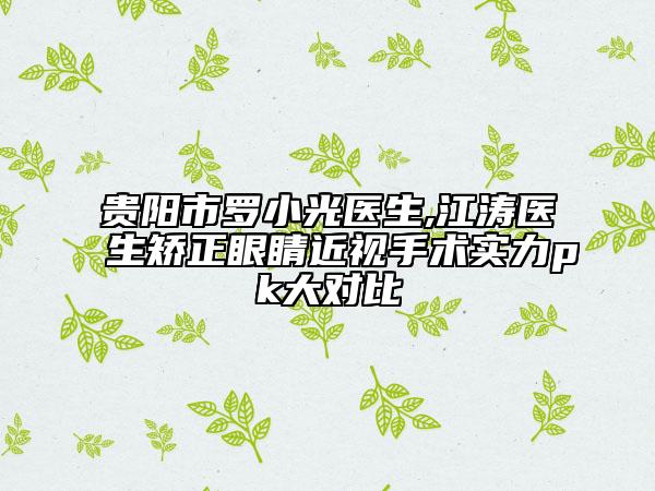 贵阳市罗小光医生,江涛医生矫正眼睛近视手术实力pk大对比