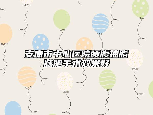 安康市中心医院腰腹抽脂减肥手术效果好