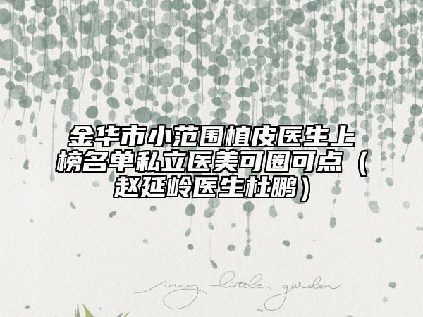 金华市小范围植皮医生上榜名单私立医美可圈可点（赵延岭医生杜鹏）