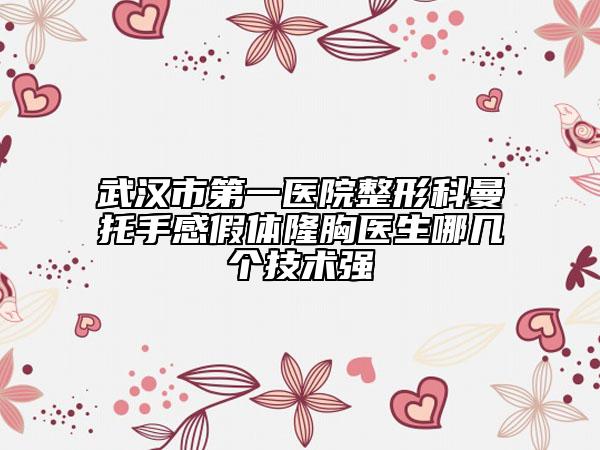 武汉市第一医院整形科曼托手感假体隆胸医生哪几个技术强