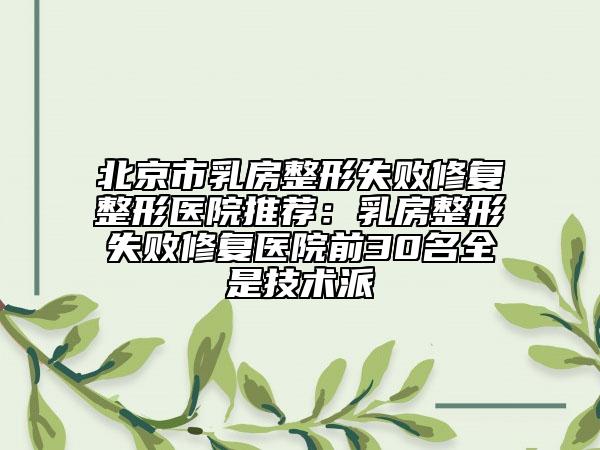 北京市乳房整形失败修复整形医院推荐：乳房整形失败修复医院前30名全是技术派