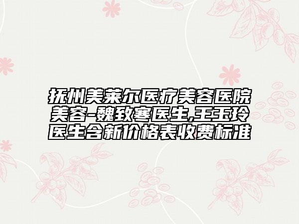 抚州美莱尔医疗美容医院美容-魏致寒医生,王玉玲医生含新价格表收费标准