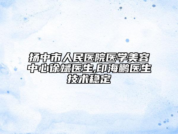 扬中市人民医院医学美容中心徐斌医生,印海鹏医生技术稳定