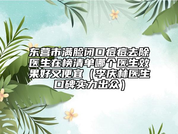 东营市满脸闭口痘痘去除医生在榜清单哪个医生效果好又便宜（李庆林医生口碑实力出众）