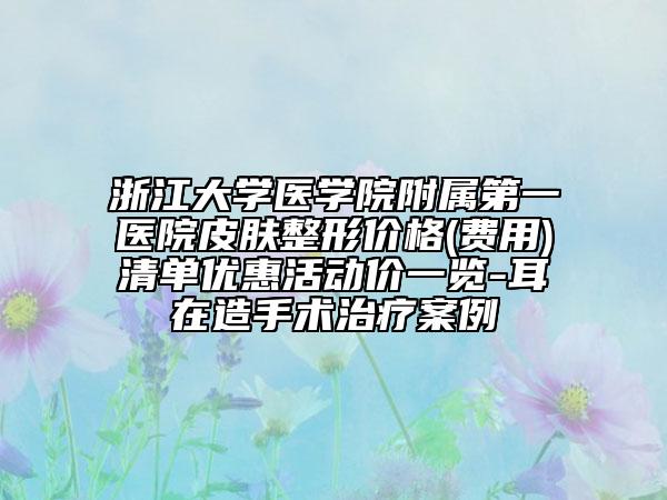 浙江大学医学院附属第一医院皮肤整形价格(费用)清单优惠活动价一览-耳在造手术治疗案例