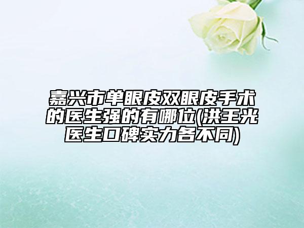 嘉兴市单眼皮双眼皮手术的医生强的有哪位(洪王光医生口碑实力各不同)