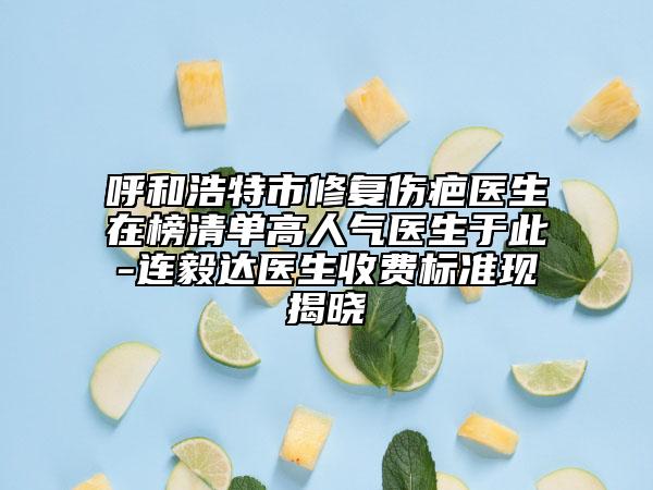 呼和浩特市修复伤疤医生在榜清单高人气医生于此-连毅达医生收费标准现揭晓