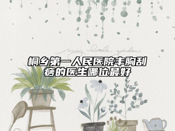 桐乡第一人民医院丰胸刮痧的医生哪位最好